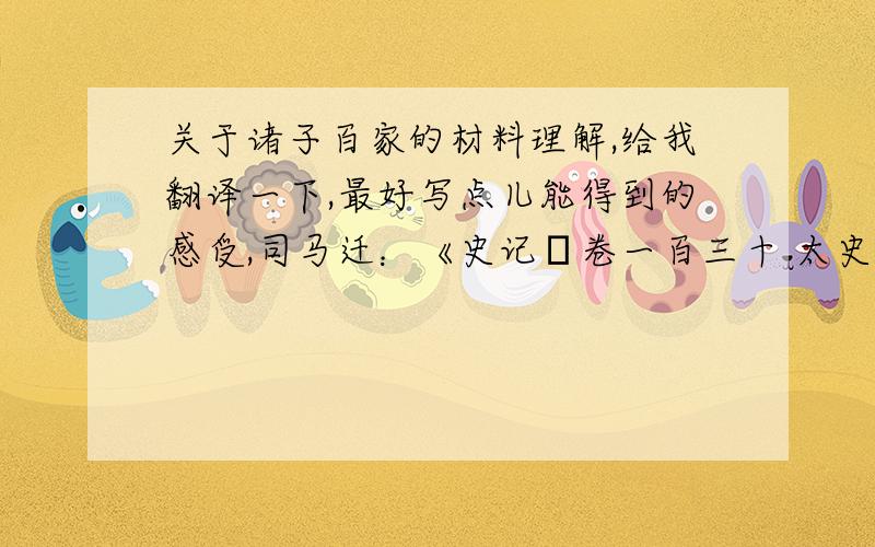 关于诸子百家的材料理解,给我翻译一下,最好写点儿能得到的感受,司马迁：《史记•卷一百三十 太史公自序第七十》……太史公学天官于唐都,受易于杨何,习道论于黄子.太史公仕于建元