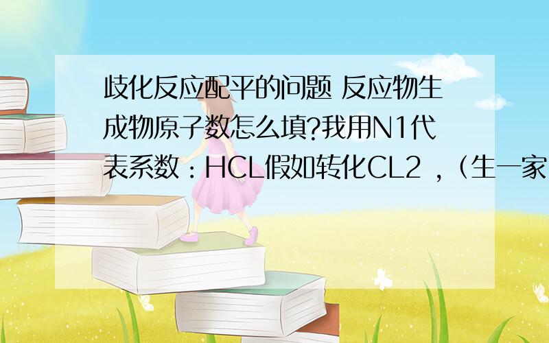 歧化反应配平的问题 反应物生成物原子数怎么填?我用N1代表系数：HCL假如转化CL2 ,（生一家）,那么转移了【1*2*N1】个电子还是【1*1*N1】个电子?式子是 xxxx+Hcl=xxxx+Cl2+xxxclxx