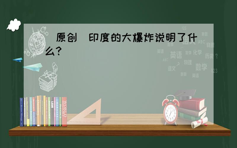 （原创）印度的大爆炸说明了什么?