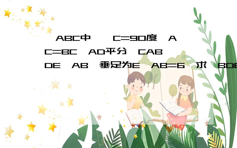 △ABC中,∠C=90度,AC=BC,AD平分∠CAB,DE⊥AB,垂足为E,AB=6,求△BDE的周长.