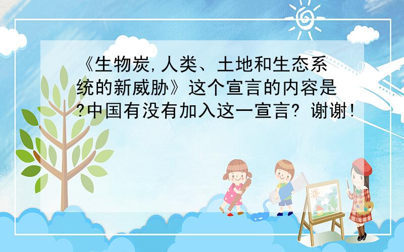 《生物炭,人类、土地和生态系统的新威胁》这个宣言的内容是?中国有没有加入这一宣言? 谢谢!