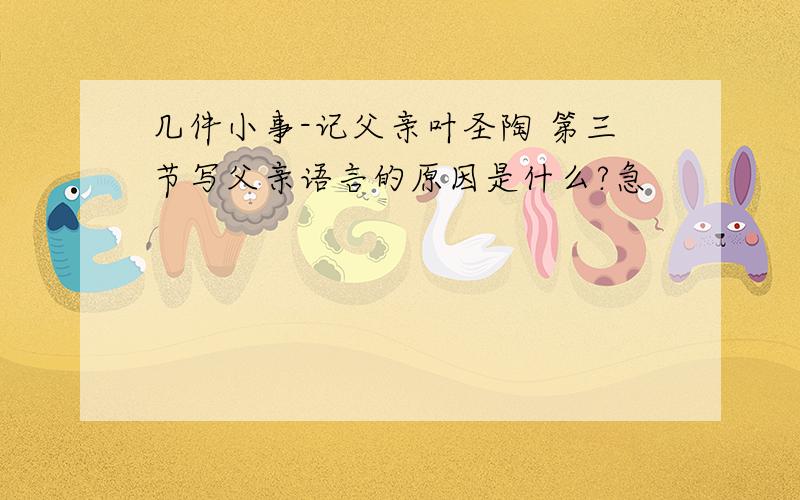 几件小事-记父亲叶圣陶 第三节写父亲语言的原因是什么?急