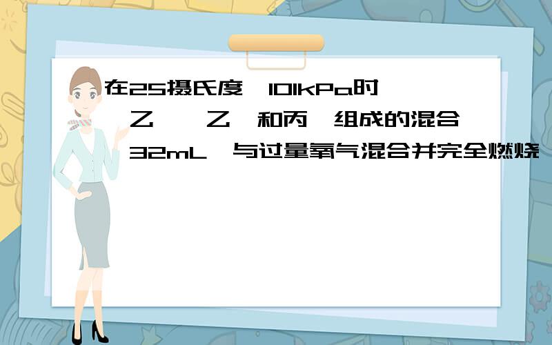 在25摄氏度、101kPa时,乙烷、乙炔和丙烯组成的混合烃32mL,与过量氧气混合并完全燃烧,除去水蒸汽,恢复到原来的温度和压强,气体总体积缩小了72mL,原混合烃中乙炔的体积分数为多少?看了很多