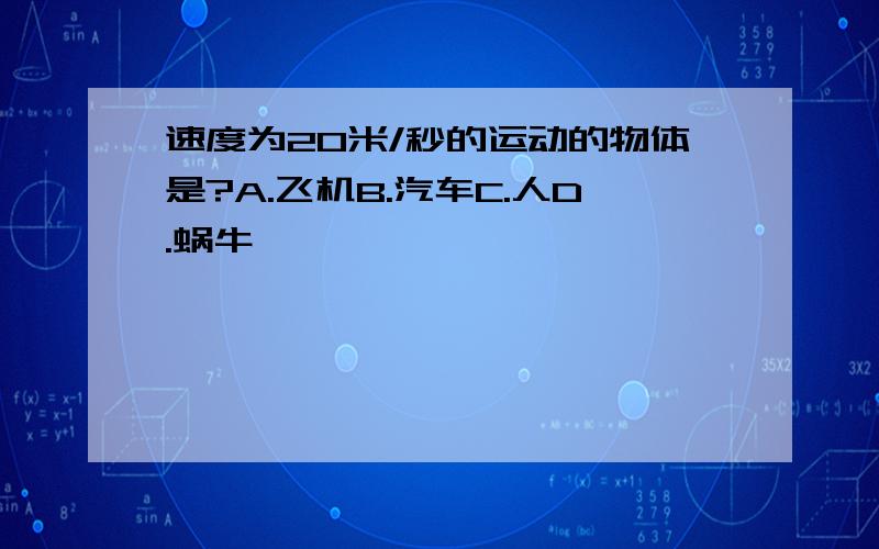 速度为20米/秒的运动的物体是?A.飞机B.汽车C.人D.蜗牛