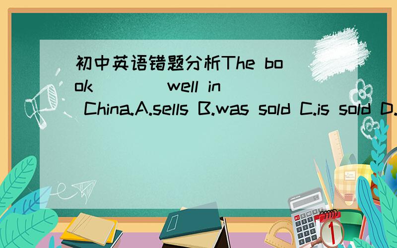 初中英语错题分析The book ___ well in China.A.sells B.was sold C.is sold D.selling错解：C正解：A分析：________________________我的头发长了,我想理一理.My hair is long,I want to ___________.错解：cut it正解：get my hair