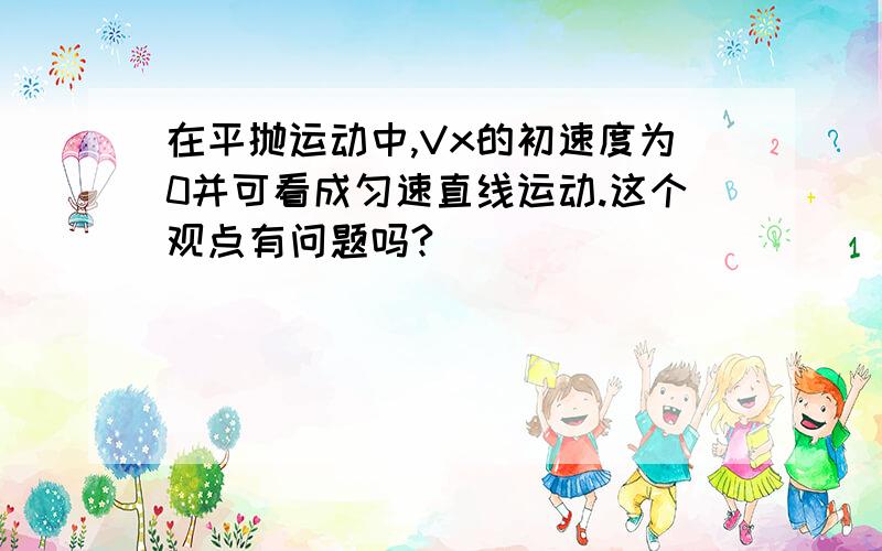 在平抛运动中,Vx的初速度为0并可看成匀速直线运动.这个观点有问题吗?