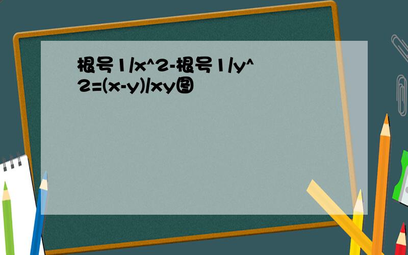 根号1/x^2-根号1/y^2=(x-y)/xy图