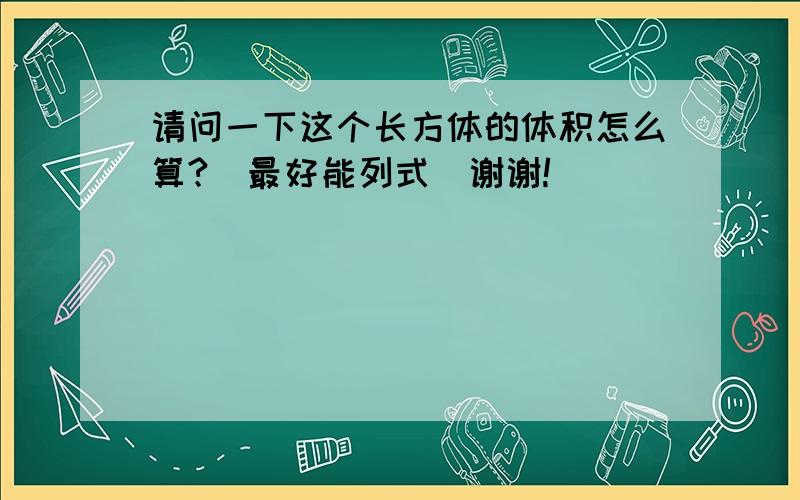 请问一下这个长方体的体积怎么算?(最好能列式)谢谢!