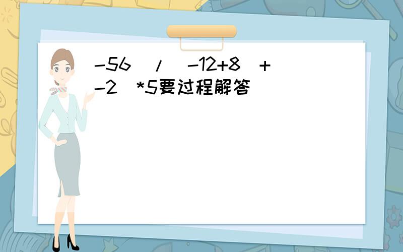 （-56）/（-12+8）+（-2）*5要过程解答