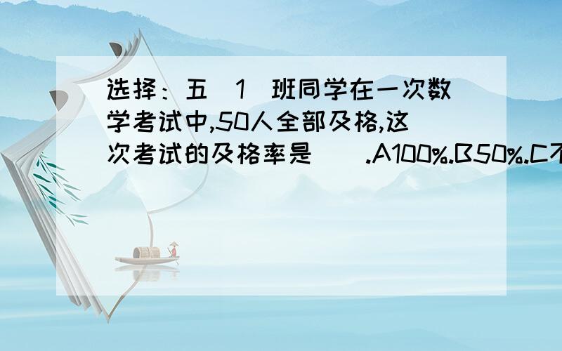 选择：五（1）班同学在一次数学考试中,50人全部及格,这次考试的及格率是（）.A100%.B50%.C不能确定.