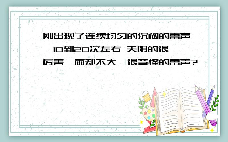 刚出现了连续均匀的沉闷的雷声,10到20次左右 天阴的很厉害,雨却不大,很奇怪的雷声?