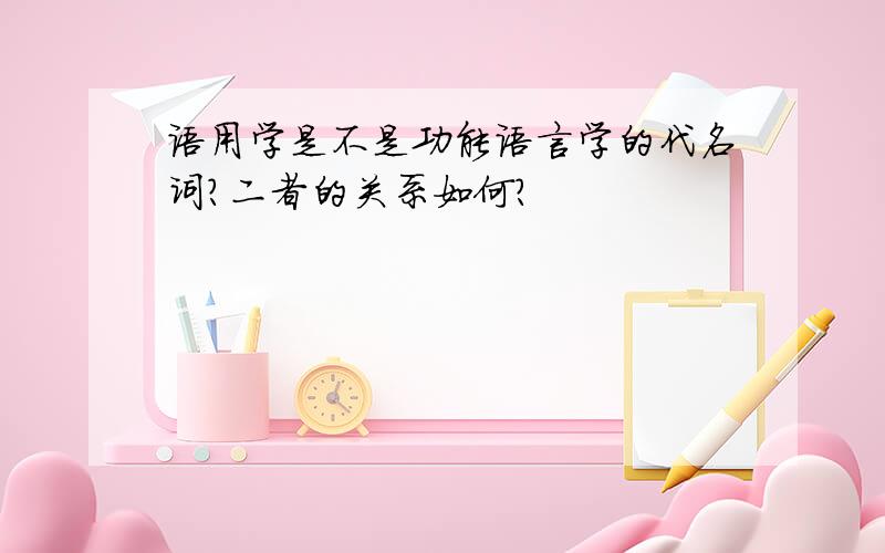 语用学是不是功能语言学的代名词?二者的关系如何?