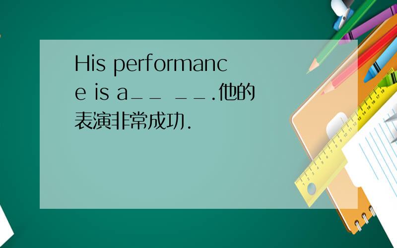 His performance is a__ __.他的表演非常成功.
