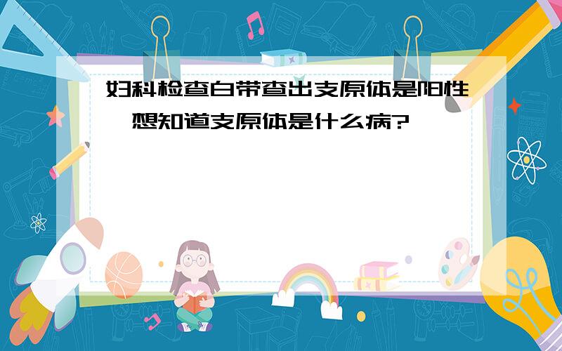 妇科检查白带查出支原体是阳性,想知道支原体是什么病?