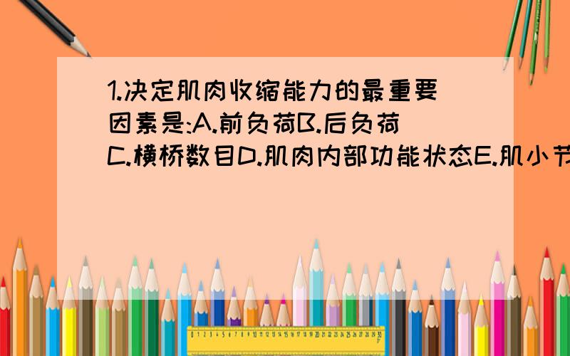 1.决定肌肉收缩能力的最重要因素是:A.前负荷B.后负荷C.横桥数目D.肌肉内部功能状态E.肌小节的初长度2.气道狭窄的患者可出现A.肺活量和用力呼气量都减少B.肺活量和用力呼气量都增大C.肺活