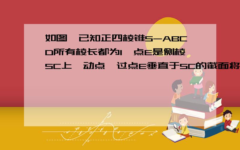 如图,已知正四棱锥S-ABCD所有棱长都为1,点E是侧棱SC上一动点,过点E垂直于SC的截面将正四棱锥分成上、下两部分．记SE=x（0＜x＜1）,截面下面部分的体积为V（x）,则函数y=V（x）的图象大致为（