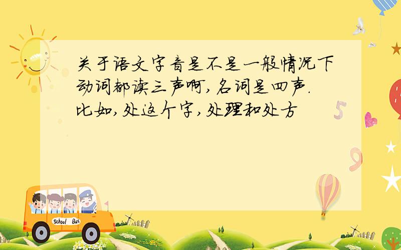 关于语文字音是不是一般情况下动词都读三声啊,名词是四声.比如,处这个字,处理和处方