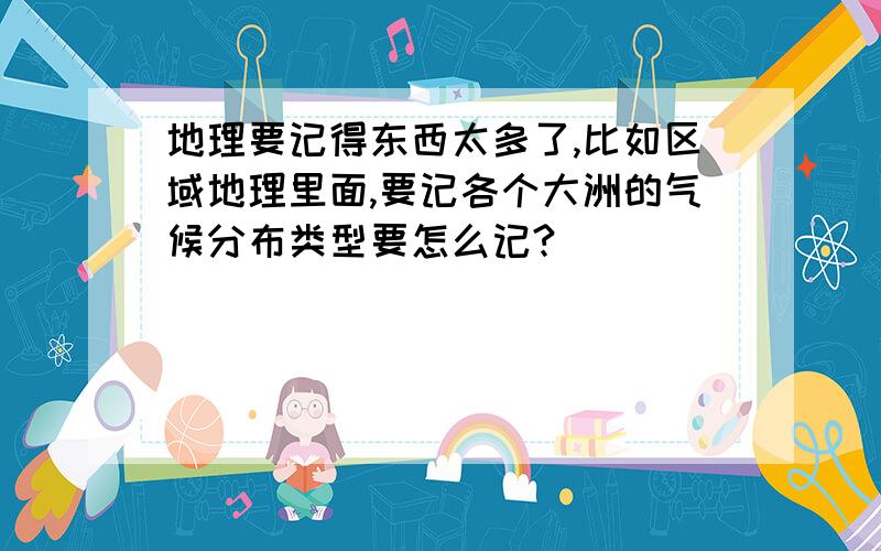 地理要记得东西太多了,比如区域地理里面,要记各个大洲的气候分布类型要怎么记?