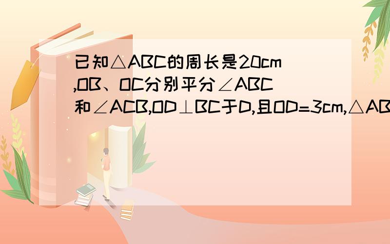 已知△ABC的周长是20cm,OB、OC分别平分∠ABC和∠ACB,OD⊥BC于D,且OD=3cm,△ABC的面积