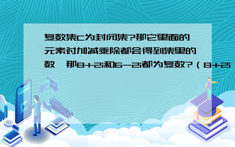 复数集C为封闭集?那它里面的元素对加减乘除都会得到集里的数,那8+2i和6-2i都为复数?（8+2i）+（6-2i）=（8+6）+（2-2）i=14?那14却不在复数集内,为什么?是我理解错了?