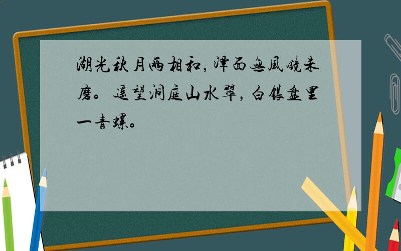 湖光秋月两相和，潭面无风镜未磨。遥望洞庭山水翠，白银盘里一青螺。