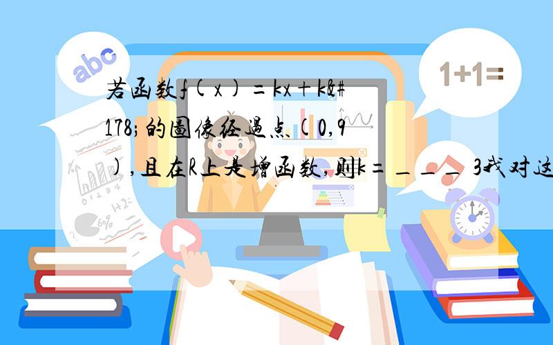 若函数f(x)=kx+k²的图像经过点(0,9),且在R上是增函数,则k=___ 3我对这题的理解是,x为0时,整个式子为9,为满足条件,K等于多少,3 但是为什么不可以是-3呢,我知道我对题目理解错了,另外,那句