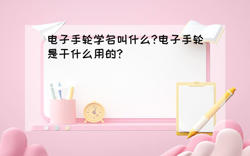 电子手轮学名叫什么?电子手轮是干什么用的?