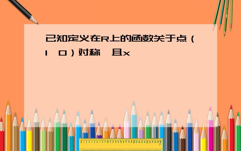 已知定义在R上的函数关于点（1,0）对称,且x