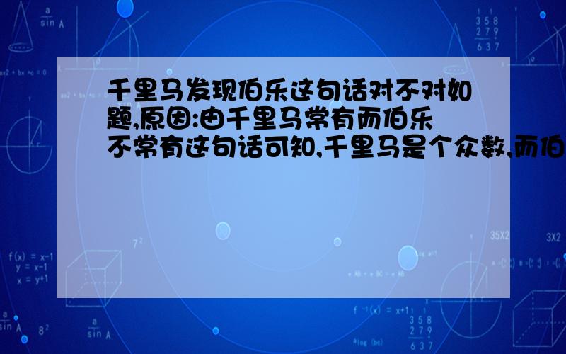 千里马发现伯乐这句话对不对如题,原因:由千里马常有而伯乐不常有这句话可知,千里马是个众数,而伯乐则是可遇不可求的,千里马等着伯乐来发现它,伯乐只是起到一个发现的作用,所以我觉得