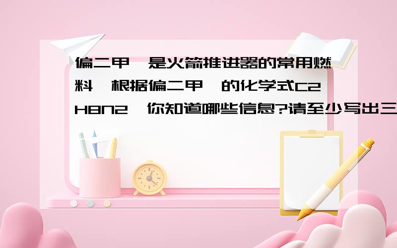 偏二甲肼是火箭推进器的常用燃料,根据偏二甲肼的化学式C2H8N2,你知道哪些信息?请至少写出三点.C2 2是右下角的下标H8也一样