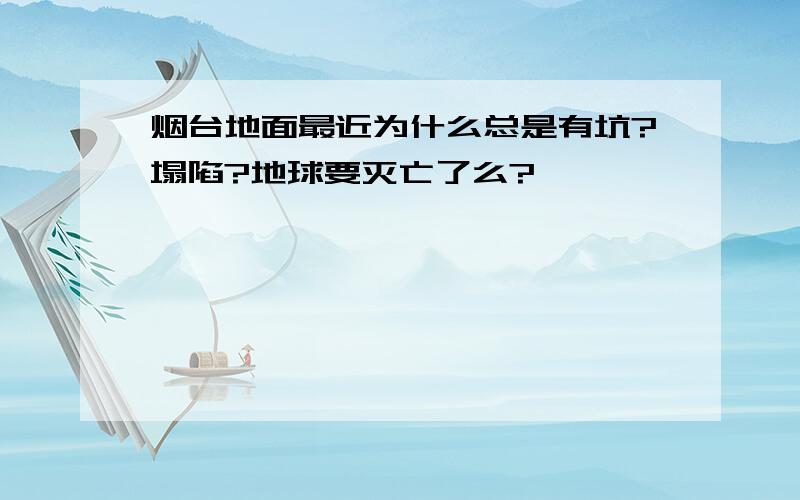 烟台地面最近为什么总是有坑?塌陷?地球要灭亡了么?