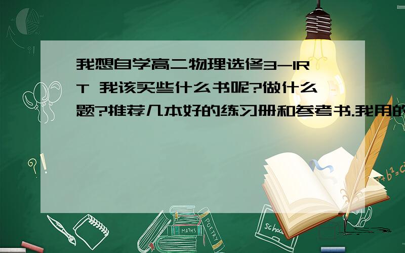 我想自学高二物理选修3-1RT 我该买些什么书呢?做什么题?推荐几本好的练习册和参考书.我用的是人教版的