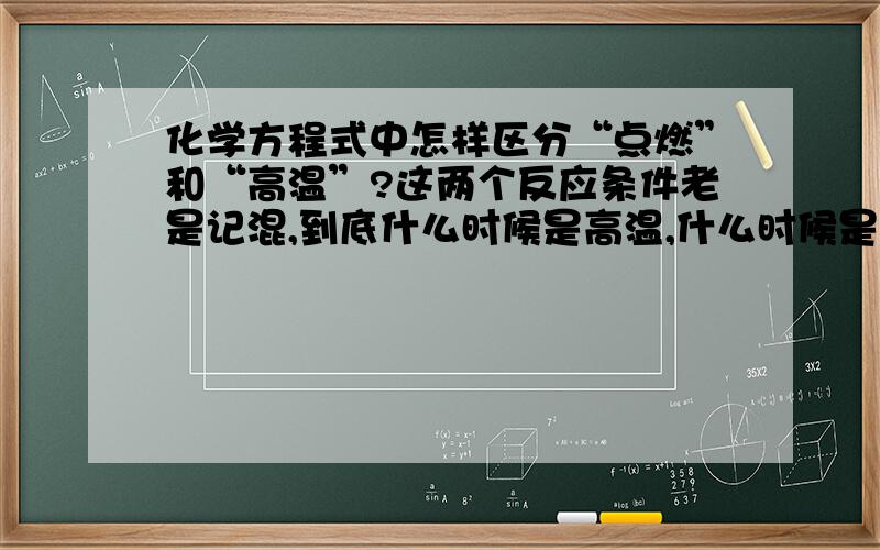 化学方程式中怎样区分“点燃”和“高温”?这两个反应条件老是记混,到底什么时候是高温,什么时候是点燃?根据什么判断的?