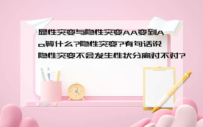 显性突变与隐性突变AA变到Aa算什么?隐性突变?有句话说隐性突变不会发生性状分离对不对?