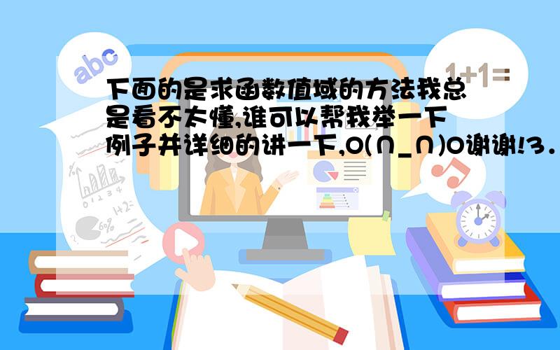 下面的是求函数值域的方法我总是看不太懂,谁可以帮我举一下例子并详细的讲一下,O(∩_∩)O谢谢!3．函数值域的求法　　实际上求函数的值域是个比较复杂的问题,虽然给定了函数的定义域及