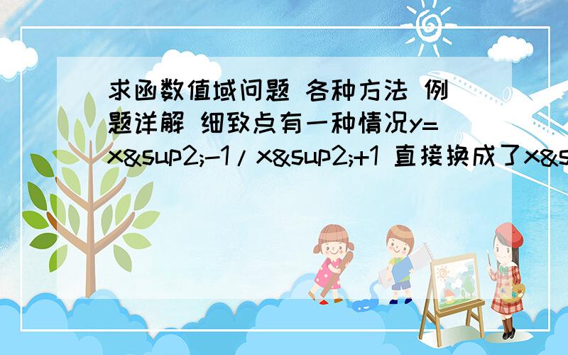 求函数值域问题 各种方法 例题详解 细致点有一种情况y=x²-1/x²+1 直接换成了x²=y-1/y+1 为啥