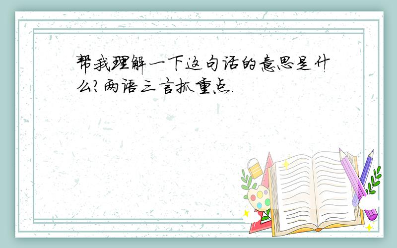 帮我理解一下这句话的意思是什么?两语三言抓重点.