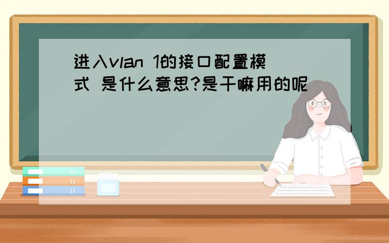 进入vlan 1的接口配置模式 是什么意思?是干嘛用的呢