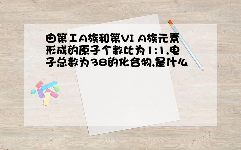 由第ⅠA族和第VI A族元素形成的原子个数比为1:1,电子总数为38的化合物,是什么