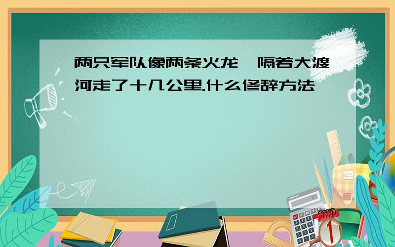 两只军队像两条火龙,隔着大渡河走了十几公里.什么修辞方法