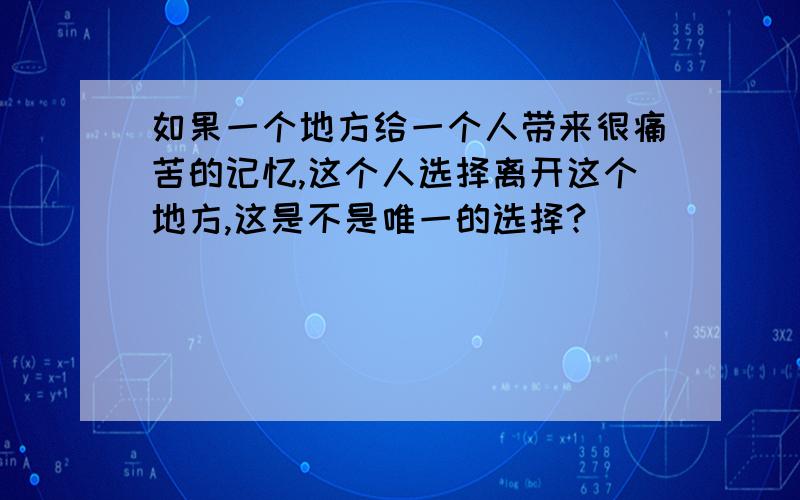 如果一个地方给一个人带来很痛苦的记忆,这个人选择离开这个地方,这是不是唯一的选择?