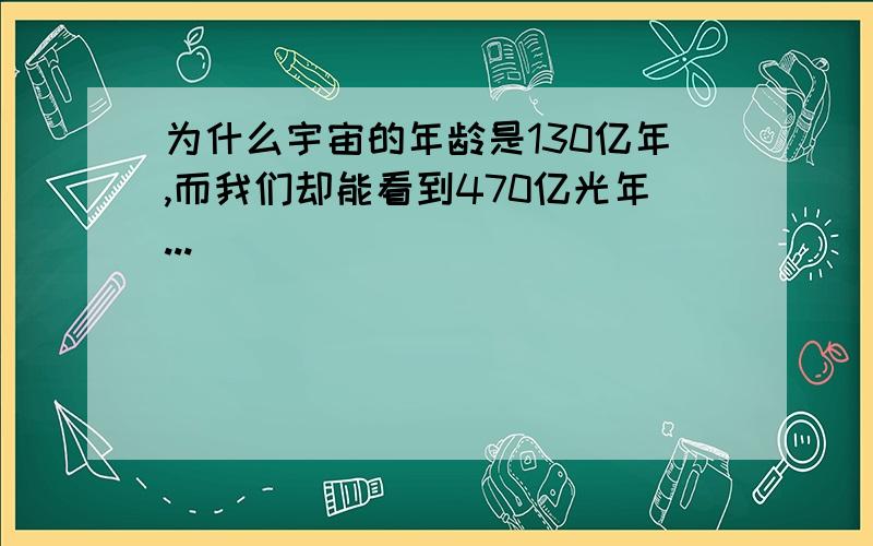 为什么宇宙的年龄是130亿年,而我们却能看到470亿光年...