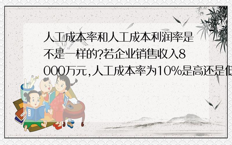 人工成本率和人工成本利润率是不是一样的?若企业销售收入8000万元,人工成本率为10％是高还是低?