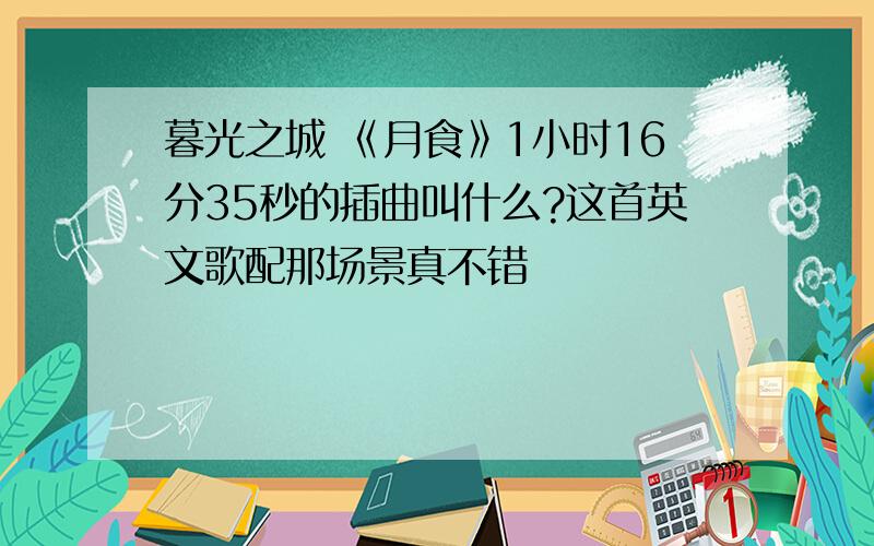 暮光之城 《月食》1小时16分35秒的插曲叫什么?这首英文歌配那场景真不错