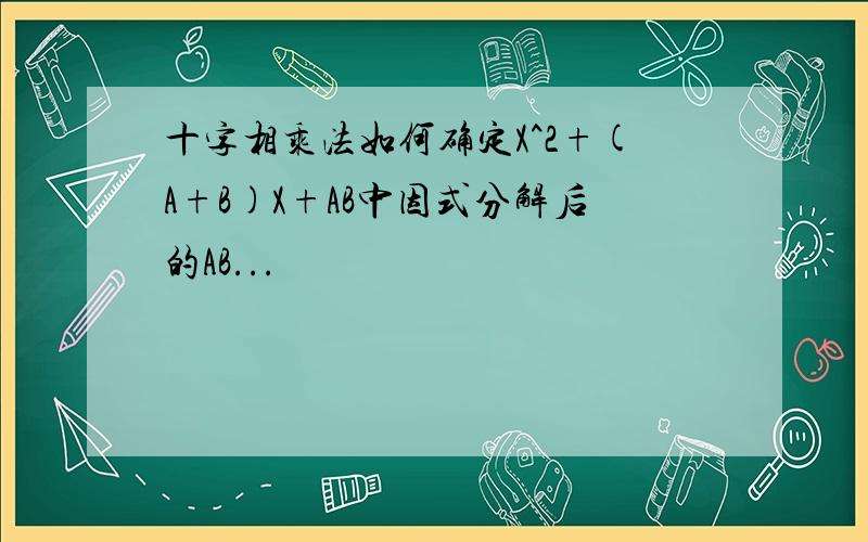 十字相乘法如何确定X^2+(A+B)X+AB中因式分解后的AB...