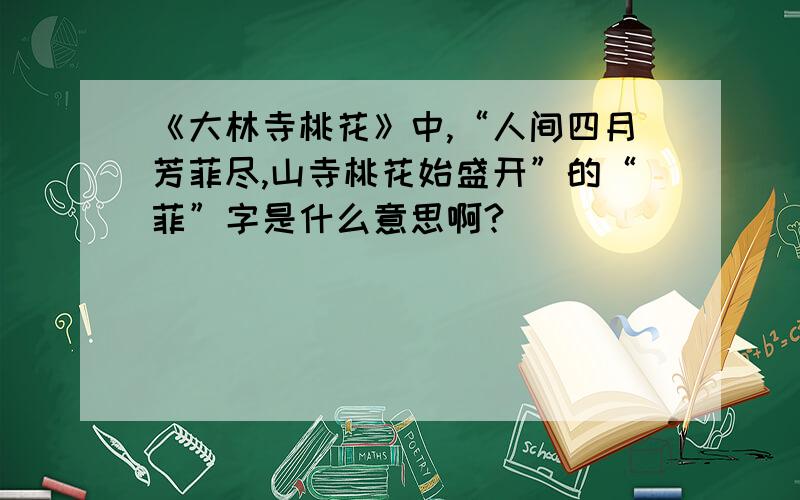 《大林寺桃花》中,“人间四月芳菲尽,山寺桃花始盛开”的“菲”字是什么意思啊?