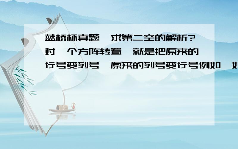 蓝桥杯真题,求第二空的解析?对一个方阵转置,就是把原来的行号变列号,原来的列号变行号例如,如下的方阵：1 2 3 45 6 7 89 10 11 1213 14 15 16转置后变为：1 5 9 132 6 10 143 7 11 154 8 12 16但,如果是对该