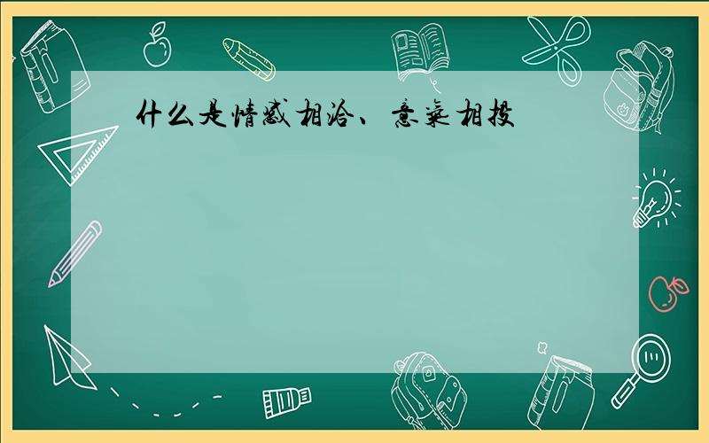 什么是情感相洽、意气相投