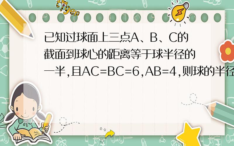 已知过球面上三点A、B、C的截面到球心的距离等于球半径的一半,且AC=BC=6,AB=4,则球的半径等于?球的表面积等于?为何半径r=AB/2sin(C)?