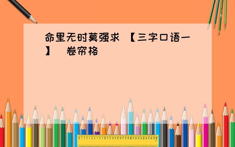 命里无时莫强求 【三字口语一】（卷帘格）